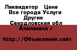 Ликвидатор › Цена ­ 1 - Все города Услуги » Другие   . Свердловская обл.,Алапаевск г.